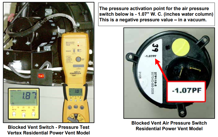 Blocked Vent Switch - Pressure Test Vertex Residential Power Vent Model. The pressure activation point for the air pressure switch below is - 1.07" W. C. (inches water column) This is a negative pressure value – in a vacuum. Blocked Vent Air Pressure Switch Residential Power Vent Model.